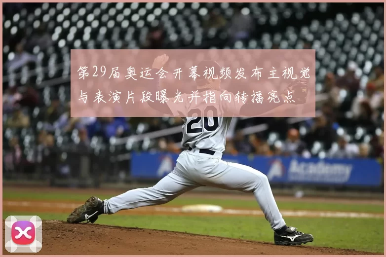 第29届奥运会开幕视频发布主视觉与表演片段曝光并指向转播亮点