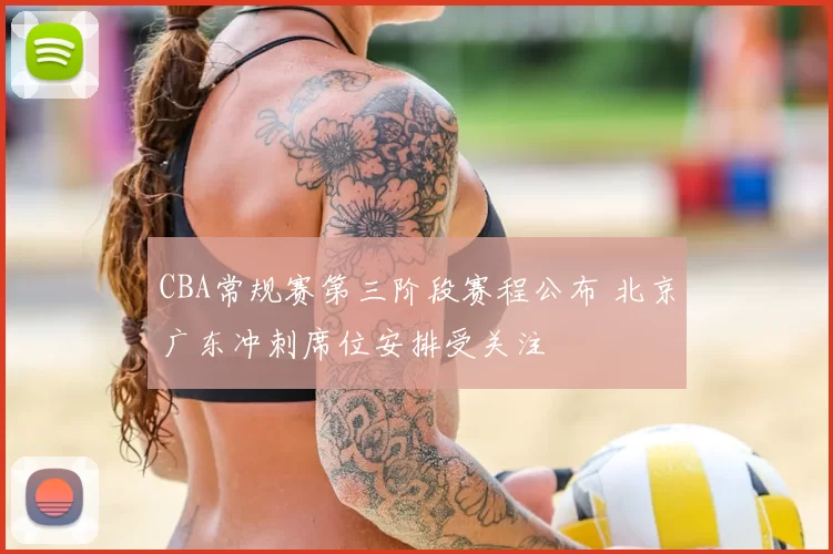 CBA常规赛第三阶段赛程公布 北京广东冲刺席位安排受关注
