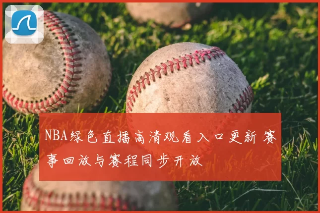 NBA绿色直播高清观看入口更新 赛事回放与赛程同步开放