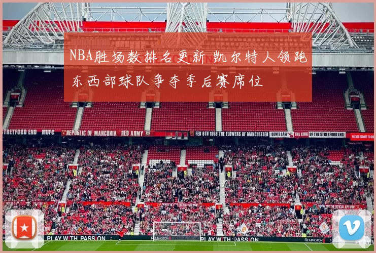 NBA胜场数排名更新 凯尔特人领跑东西部球队争夺季后赛席位