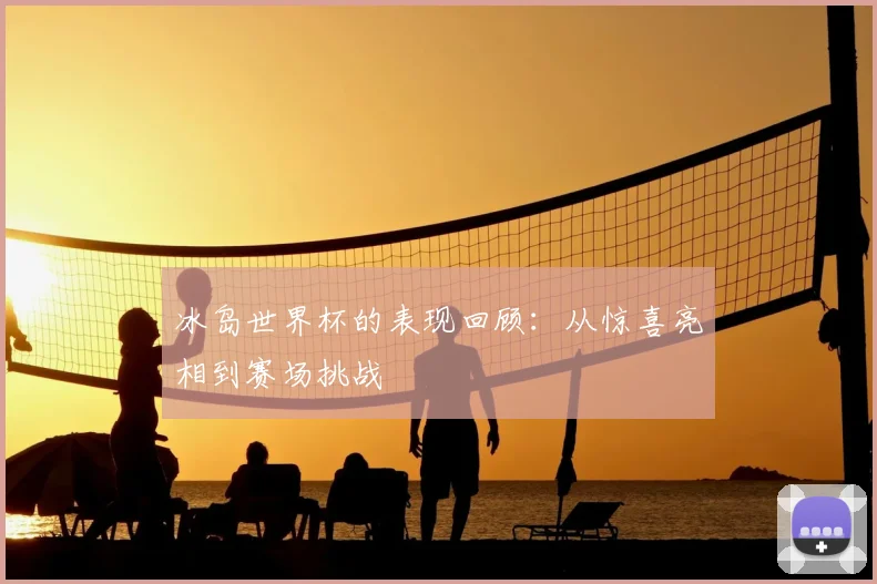 冰岛世界杯的表现回顾:从惊喜亮相到赛场挑战