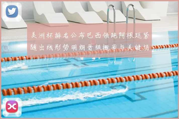 美洲杯排名公布巴西领跑阿根廷紧随出线形势明朗晋级概率与关键场次展望