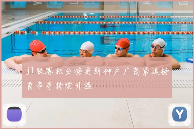 j1联赛积分榜更新神户广岛紧追榜首争夺持续升温