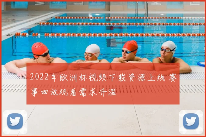 2022年欧洲杯视频下载资源上线 赛事回放观看需求升温