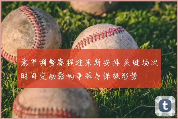 意甲调整赛程迎来新安排 关键场次时间变动影响争冠与保级形势