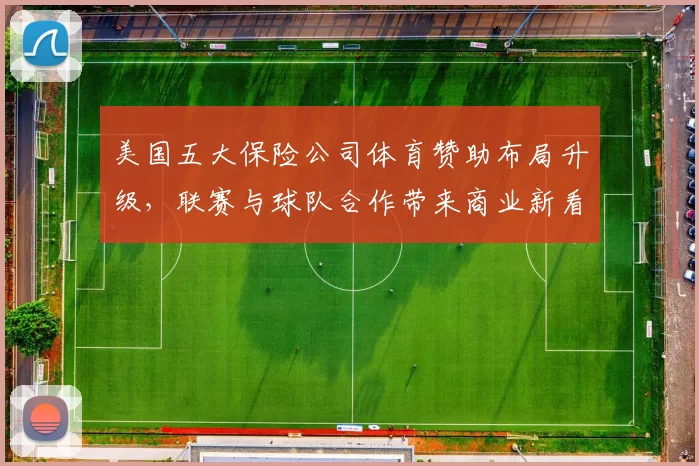 美国五大保险公司体育赞助布局升级，联赛与球队合作带来商业新看点