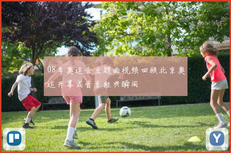 08年奥运会主题曲视频回顾北京奥运开幕式音乐经典瞬间
