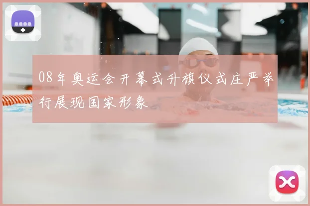 08年奥运会开幕式升旗仪式庄严举行展现国家形象