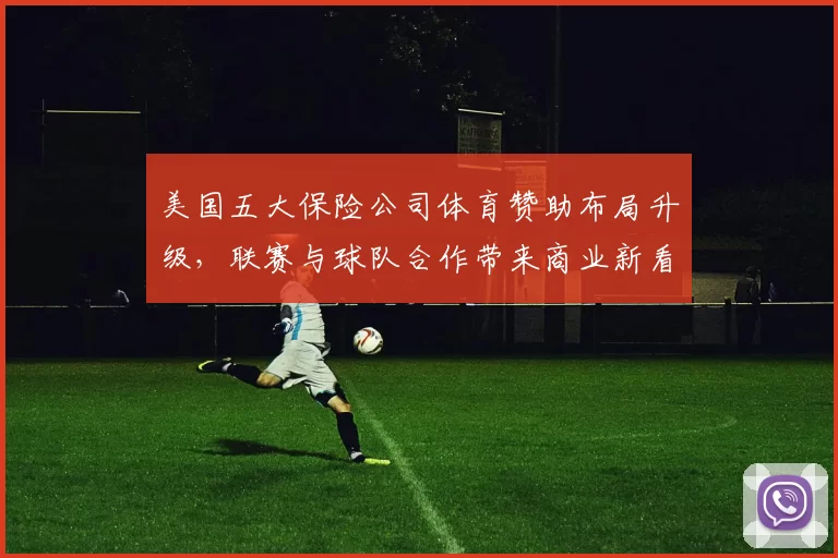美国五大保险公司体育赞助布局升级，联赛与球队合作带来商业新看点