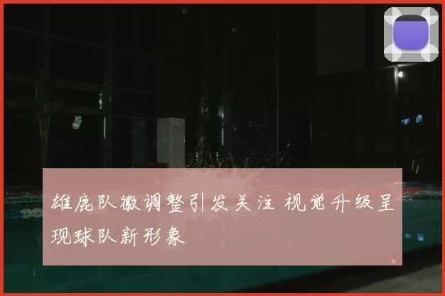 雄鹿队徽调整引发关注 视觉升级呈现球队新形象