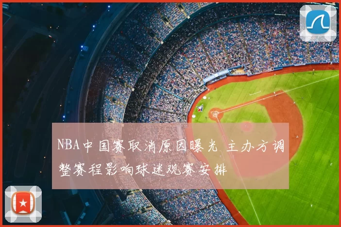 NBA中国赛取消原因曝光 主办方调整赛程影响球迷观赛安排