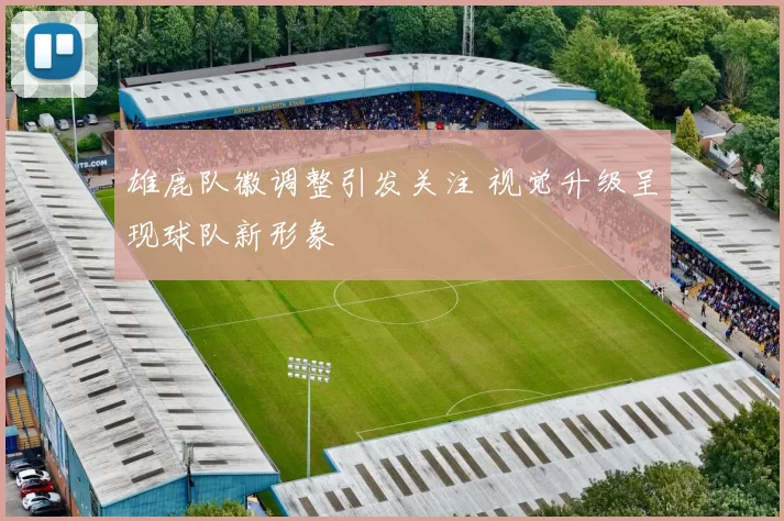 雄鹿队徽调整引发关注 视觉升级呈现球队新形象