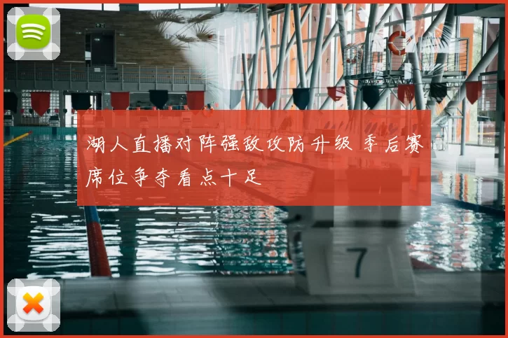湖人直播对阵强敌攻防升级 季后赛席位争夺看点十足