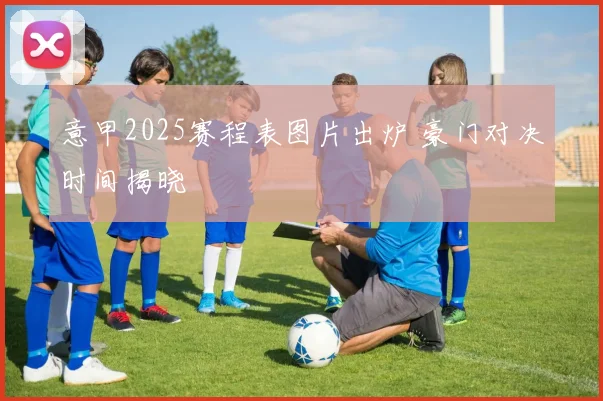 意甲2025赛程表图片出炉 豪门对决时间揭晓