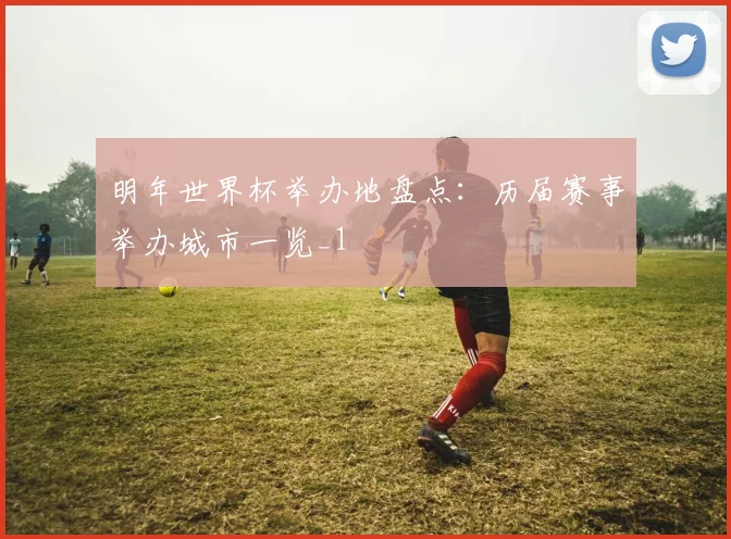 明年世界杯举办地盘点：历届赛事举办城市一览_1