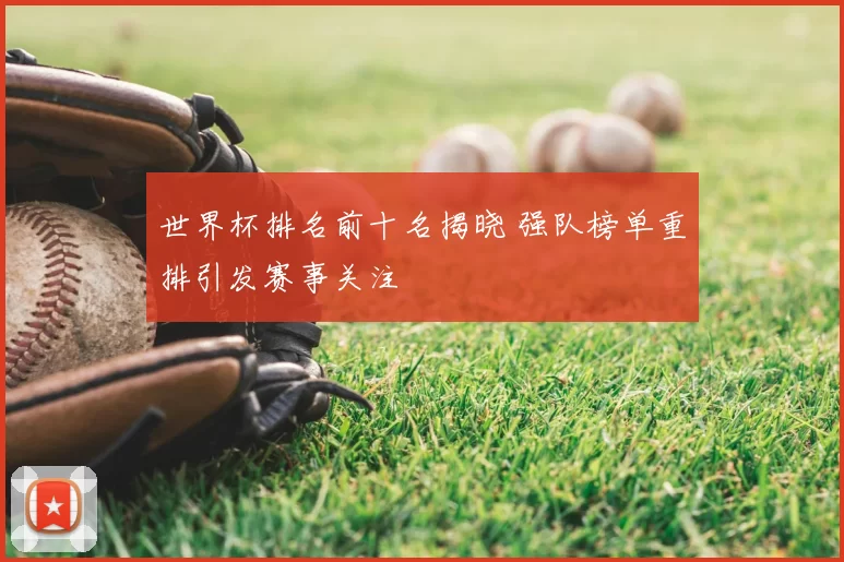 世界杯排名前十名揭晓 强队榜单重排引发赛事关注