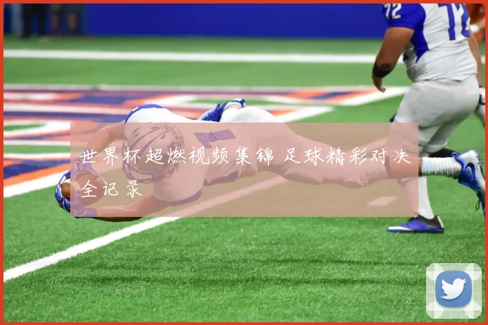 世界杯超燃视频集锦 足球精彩对决全记录