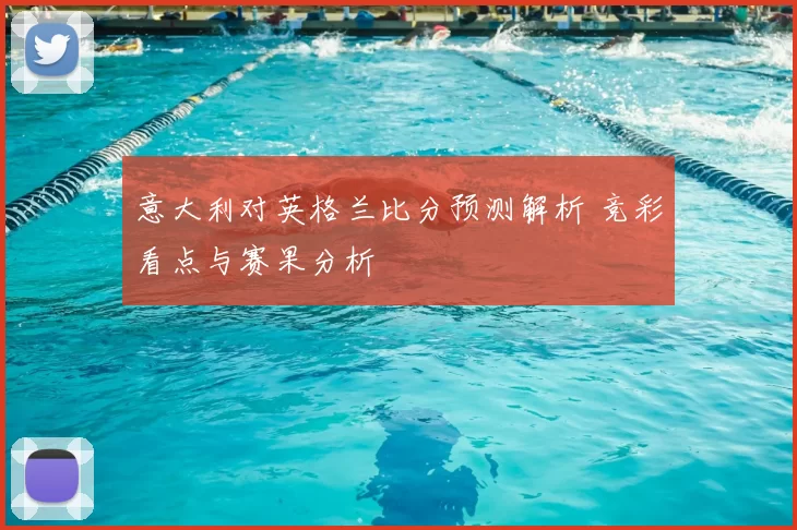意大利对英格兰比分预测解析 竞彩看点与赛果分析