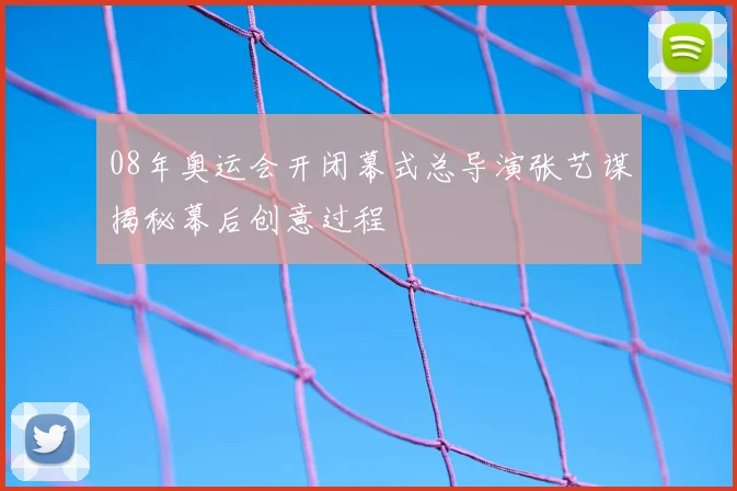 08年奥运会开闭幕式总导演张艺谋揭秘幕后创意过程