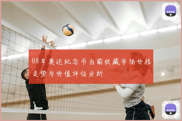 08年奥运纪念币当前收藏市场价格走势与价值评估分析