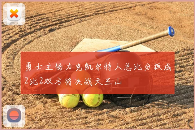 勇士主场力克凯尔特人总比分扳成2比2双方将决战天王山