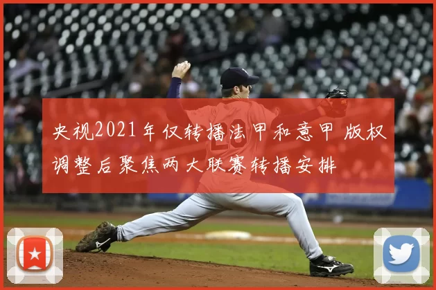 央视2021年仅转播法甲和意甲 版权调整后聚焦两大联赛转播安排
