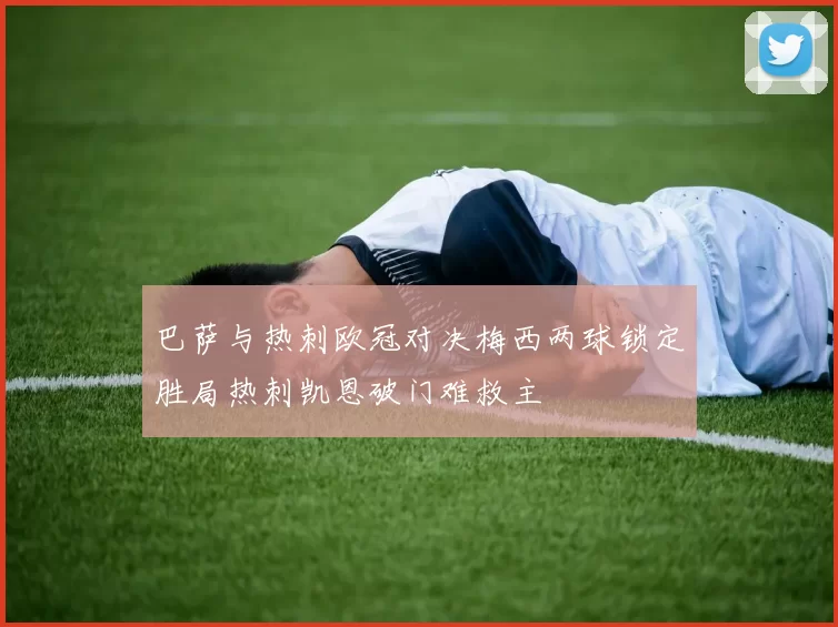 巴萨与热刺欧冠对决梅西两球锁定胜局热刺凯恩破门难救主