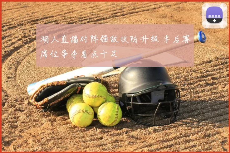 湖人直播对阵强敌攻防升级 季后赛席位争夺看点十足