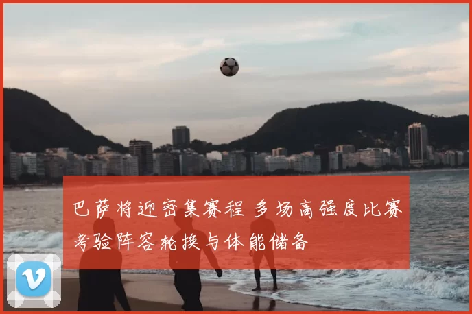巴萨将迎密集赛程 多场高强度比赛考验阵容轮换与体能储备